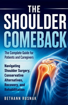 The Shoulder Comeback: The Complete Guide for Patients and Caregivers Navigating Shoulder Surgery, Conservative Alternatives, Recovery, and Rehabilita by Bethann Rusnak book cover