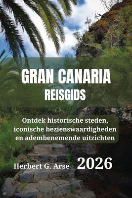 Gran Canaria Reisgids 2026: Ontdek historische steden, iconische bezienswaardigheden en adembenemende uitzichten by Herbert G. Arse book cover