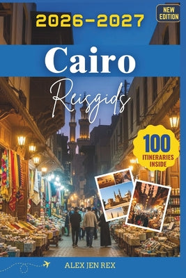 Reisgids Cairo 2026-2027: Een ideale gids voor het verkennen van monumenten, markten, musea leven aan rivier, terwijl je tegelijkertijd inzicht krijgt by Alex Jen Rex book cover