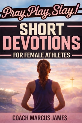 Pray, Play, Slay! Short Devotions for Female Athletes: A 52-Week Sports Bible Devotional for Young Female Athletes to Grow Mental Toughness, Resilienc by Rapid Reads Publishing book cover