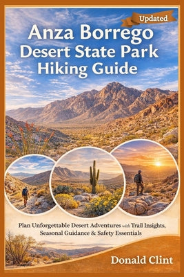 Anza Borrego Desert State Park Hiking Guide: Plan Unforgettable Desert Adventures with Trail Insights, Seasonal Guidance & Safety Essentials by Donald Clint book cover