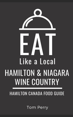 Eat Like a Local- Hamilton & Niagara Wine Country: Hamilton Ontario Canada Food Guide by Eat Like a Local book cover