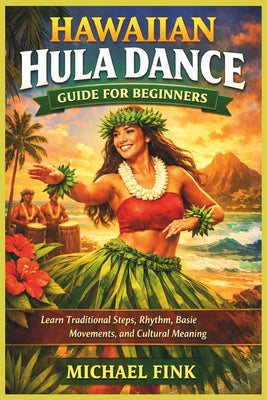 Hawaiian Hula Dance Guide for Beginners: Learn Traditional Steps, Rhythm, Basic Movements, and Cultural Meaning by Michael Fink book cover