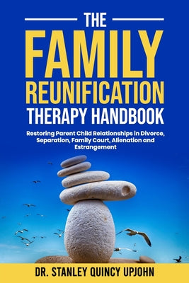 The Family Reunification Therapy Handbook: Restoring Parent Child Relationships in Divorce, Separation, Family Court, Alienation and Estrangement by Stanley Quincy Upjohn book cover