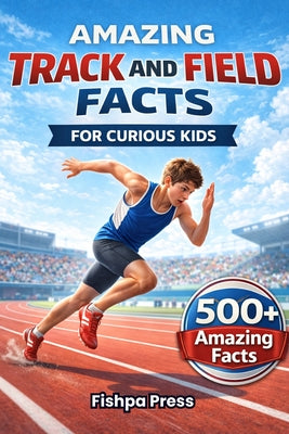 Amazing Track and Field Facts For Curious Kids: 500+ Incredible Athletics Facts About Running, Jumping, Throwing, Olympic Records, Sprinting, Relays & by Fishpa Press book cover