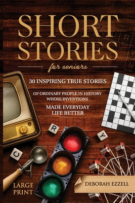 Short Stories for Seniors: 30 Inspiring True Stories of Ordinary People in History Whose Inventions Made Everyday Life Better - Large Print Easy to Re by Deborah Ezzell book cover