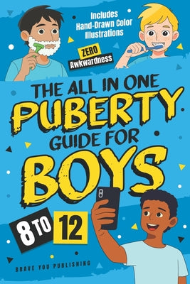 The All In One Puberty Guide For Boys 8-12: Navigating Body Changes, Mood Swings, Raging Hormones And Relationships Through Adolescence - Includes Wis by Anne Elizabeth Alford book cover