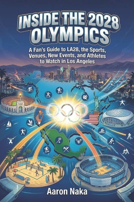 Inside the 2028 Olympics: A Fan's Guide to LA28, the Sports, Venues, New Events, and Athletes to Watch in Los Angeles by Aaron Naka book cover