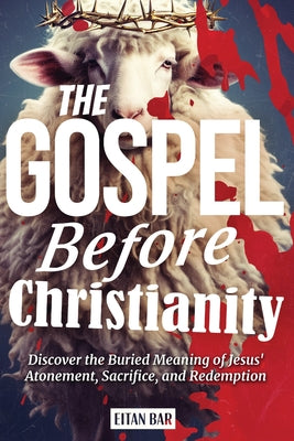 The Gospel Before Christianity: A Jewish Perspective on Jesus' Atonement, Sacrifice, and Redemption by Bar, Eitan book cover