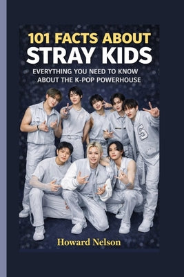 101 Facts about Stray Kids: Everything You Need to Know About the K-Pop Powerhouse by Howard Nelson book cover