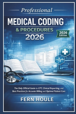 Professional Medical Coding & Procedure 2026: The Only Official Guide to CPT, Clinical Reporting, and Best Practices for Accurate Billing and Optimal by Fern Houle book cover