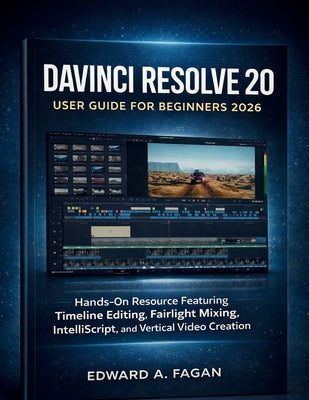 Davinci Resolve 20 User Guide for Beginners 2026: Hands-On Resource Featuring Timeline Editing, Fairlight Mixing, IntelliScript, and Vertical Video Cr by Edward A. Fagan book cover