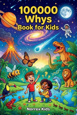 100000 Whys Book for Kids: A Children's Encyclopedia for Curious Kids Ages 8-12: Science, Space, Animals & More by Norrex Kids book cover