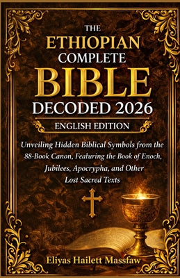 The Ethiopian Complete Bible Decoded 2026: Unveiling Hidden Biblical Symbols from the 88-Book Canon, Featuring the Book of Enoch, Jubilees, Apocrypha, by Eliyas Hailett Massfaw book cover