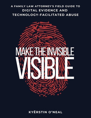 Make the Invisible Visible: A Family Law Attorney's Field Guide to Digital Evidence and Technology-Facilitated Abuse by Tina Swithin book cover