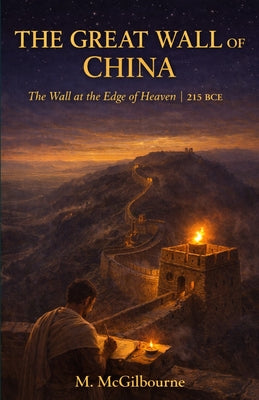 The Great Wall of China: The Wall at the Edge of Heaven A Story of the Qin Dynasty 215 BCE by Michael McGilbourne book cover