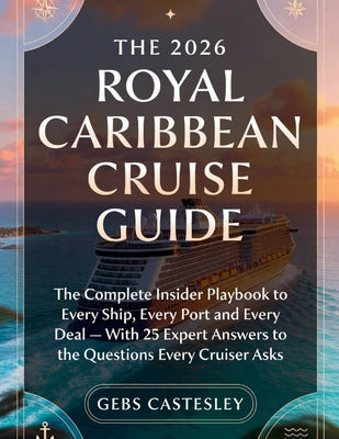 The 2026 Royal Caribbean Cruise Guide: The Complete Insider Playbook to Every Ship, Every Port and Every Deal - With 25 Expert Answers to the Question by Gebs Castesley book cover