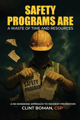 Safety Programs are a Waste of Time and Resources: A No Nonsense Approach to Incident Prevention by Clint Boman book cover