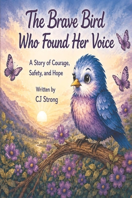 The Brave Bird who Found Her Voice: A Story of Courage, Safety, and Hope by Cj Strong book cover