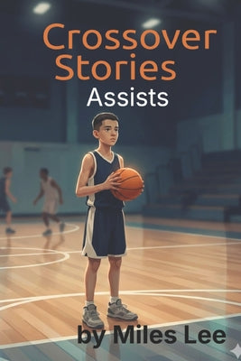 Crossover Stories: Assists: A Middle Grade Basketball Story About Teamwork, Leadership, and Making Others Better by Miles Lee book cover