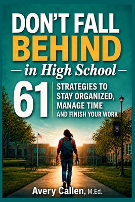 Don't Fall Behind in High School: 61 Simple Strategies for High School Students: to Stay Organized, Manage Time and Finish Your Work by Avery Callen M. Ed book cover