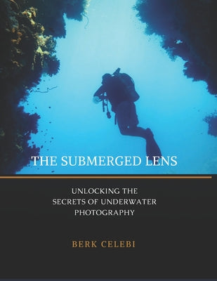The Submerged Lens: Unlocking the Secrets of Underwater Photography by Berk Celebi book cover