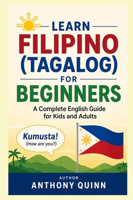 Learn Filipino (Tagalog) for Beginners: A Complete English Guide for Kids and Adults by Anthony Quinn book cover
