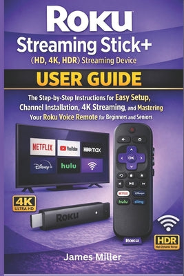 Roku Streaming Stick+ (HD, 4K, HDR) Streaming Device USER GUIDE: The Step-by-Step Easy Setup, Installation, 4K Streaming, and Mastering Your Roku Voic by James Miller book cover