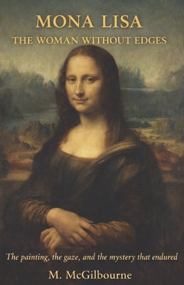 Mona Lisa the Woman Without Edges: A Novel of Light, Patience, and the Face That Outlasted Everything AD 1503 by Michael McGilbourne book cover