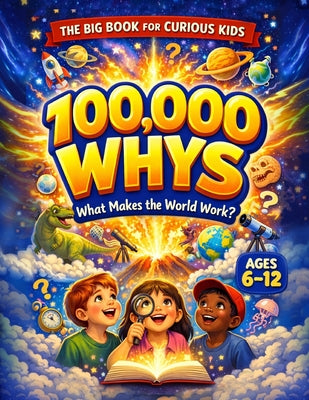 100,000 Whys - The Big Journey for Curious Kids: An Extraordinary Collection of Big Questions, Fascinating Answers, and Mind-Blowing Fun Facts for Sma by Yale, Rayan book cover