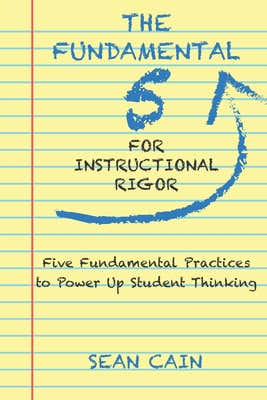 The Fundamental 5 For Instructional Rigor: Five Fundamental Practices To Power Up Student Thinking by Cain, Sean book cover