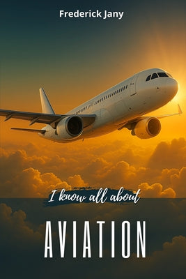 I know all about aviation: History, science, and secrets of airplanes by Je Sais Tout book cover