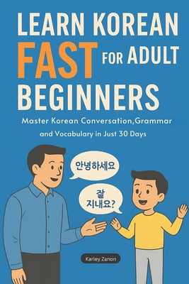 Learn Korean Fast for Adult Beginners: Master Korean Conversation, Grammar, and Vocabulary in Just 30 Days(The Complete Step-by-Step Guide for Busy Ad by Karley Zanon book cover