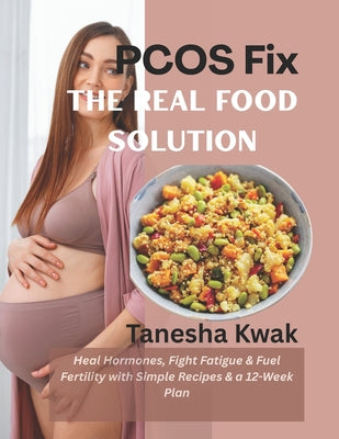 PCOS Fix: The Real Food Solution (Heal Hormones, Fight Fatigue & Fuel Fertility with Simple Recipes & a 12-Week Plan) by Tanesha Kwak book cover