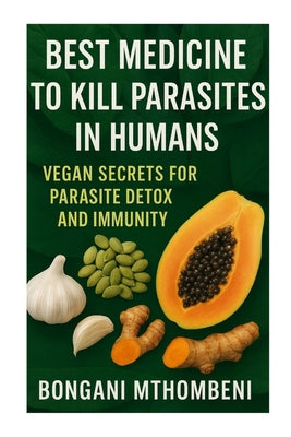 Best Medicine to Kill Parasites in Humans: Vegan Secrets for Parasite Detox and Immunity: Vegan foods, natural cleanses, and plant-based remedies to k by Bongani Mthombeni book cover