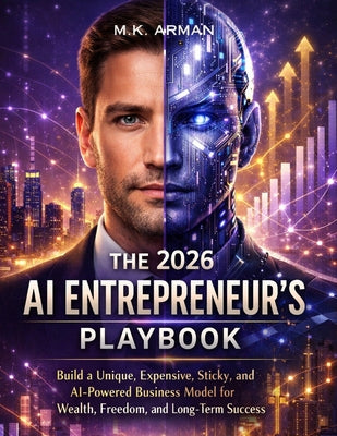 The 2026 AI Entrepreneur's Playbook: Build a Unique, Expensive, Sticky, and AI-Powered Business Model for Wealth, Freedom, and Long-Term Success by M. K. Arman book cover