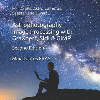 Astrophotography Image Processing with GraXpert, Siril & GIMP: : For DSLRs, Astro Cameras, Seestar and Dwarf 3 by Max Dobres Fras book cover