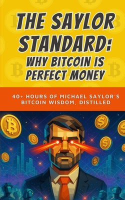 Book cover of The Saylor Standard: Why Bitcoin is Perfect Money: 40+ Hours of Michael Saylor's Bitcoin Wisdom, Distilled by Bitcoin, Bit