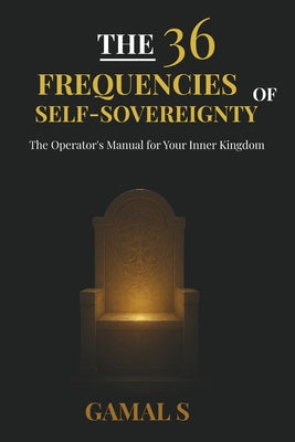 Book cover of The 36 Frequencies of Self-Sovereignty: The Operator's Manual for Your Inner Kingdom by S, Gamal