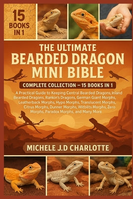 The Ultimate Bearded Dragon Mini Bible: COMPLETE COLLECTION - 15 BOOKS IN 1: A Practical Guide to Keeping Central Bearded Dragons, Inland Bearded Drag by Michele J. D. Charlotte book cover