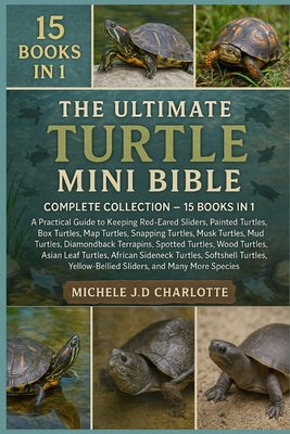 The Ultimate Turtle Mini Bible: COMPLETE COLLECTION - 15 BOOKS IN 1: A Practical Guide to Keeping Red-Eared Sliders, Painted Turtles, Box Turtles, Map by Michele J. D. Charlotte book cover