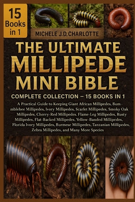 The Ultimate Millipede Mini Bible: COMPLETE COLLECTION - 15 BOOKS IN 1: A Practical Guide to Keeping Giant African Millipedes, Bumblebee Millipedes, I by Michele J. D. Charlotte book cover