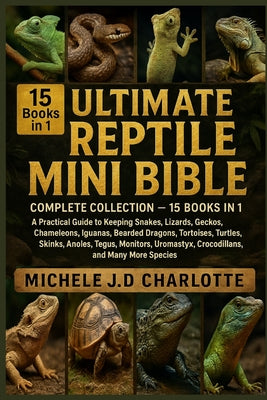 The Ultimate Reptile Mini Bible: COMPLETE COLLECTION - 15 BOOKS IN 1: A Practical Guide to Keeping Snakes, Lizards, Geckos, Chameleons, Iguanas, Beard by Michele J. D. Charlotte book cover