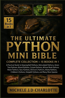 The Ultimate Python Mini Bible: COMPLETE COLLECTION - 15 BOOKS IN 1: A Practical Guide to Keeping Ball Pythons, Reticulated Pythons, Burmese Pythons, by Michele J. D. Charlotte book cover