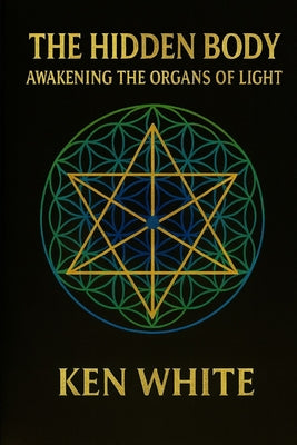The Hidden Body: Awakening the Organs of Light by Ken White book cover