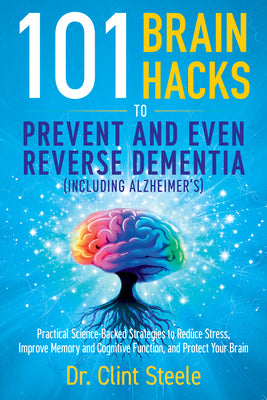 101 Brain Hacks to Prevent and Even Reverse Dementia (Including Alzheimer's): Practical Science-Backed Strategies to Reduce Stress, Improve Memory and by Clint Steele book cover