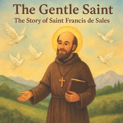 The Gentle Saint: The Story of Saint Francis de Sales: A beautifully illustrated children's story about kindness, peace, and faith inspired by the lif by Tony George book cover