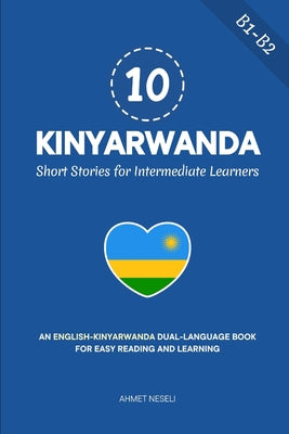10 Kinyarwanda Short Stories for Intermediate Learners: An English-Kinyarwanda Dual-Language Book for Easy Reading and Learning by Ahmet Neseli book cover