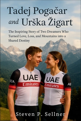 Tadej Pogačar and Urska Zigart: The Inspiring Story of Two Dreamers Who Turned Love, Loss, and Mountains into a Shared Destiny by Steven P. Sellner book cover