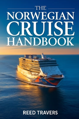The Norwegian Cruise Handbook: The Only Companion You Really Need, Insider Secrets, Ship Profiles, Smart Savings & Unforgettable Voyages for 2026 by Reed Travers book cover